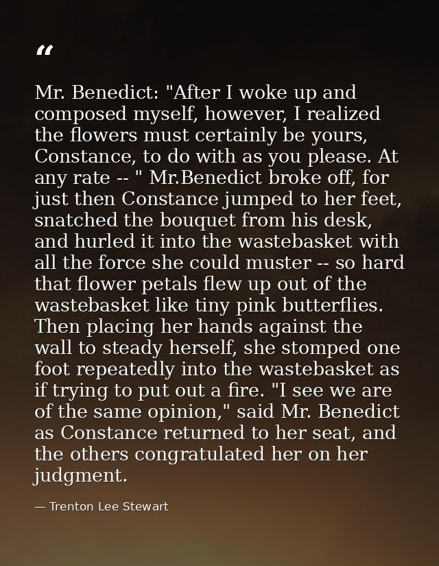 Mr. Benedict: "After I woke up and composed myself, however, I realized the flowers must certainly be yours, Constance,  — Trenton Lee Stewart