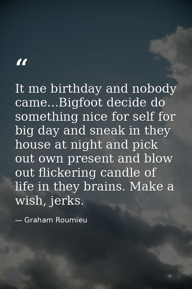 It me birthday and nobody came...Bigfoot decide do something nice for self for big day and sneak in they house at night  — Graham Roumieu