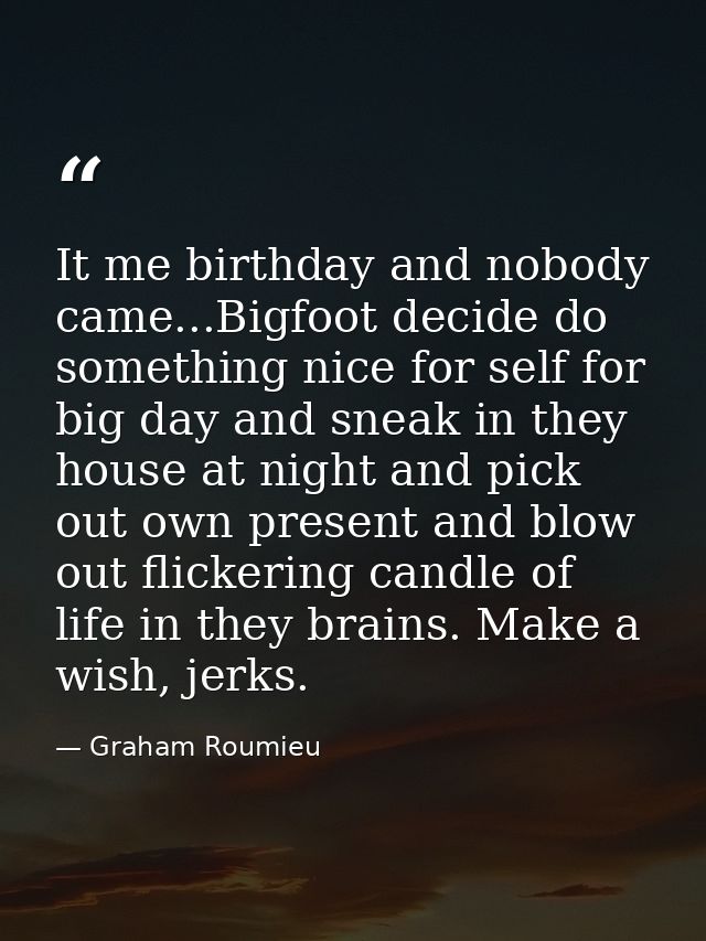 It me birthday and nobody came...Bigfoot decide do something nice for self for big day and sneak in they house at night  — Graham Roumieu