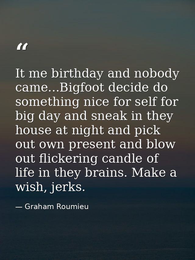 It me birthday and nobody came...Bigfoot decide do something nice for self for big day and sneak in they house at night  — Graham Roumieu