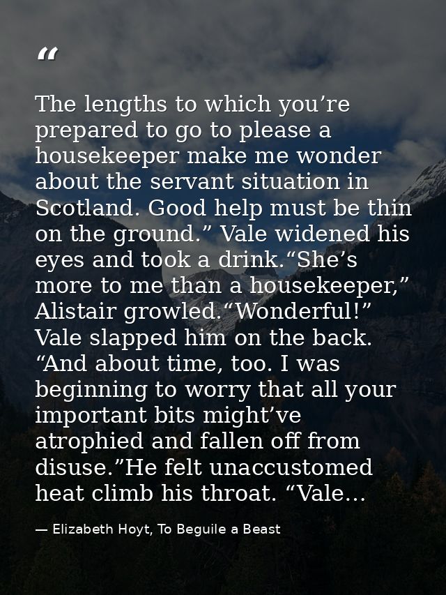 The lengths to which you’re prepared to go to please a housekeeper make me wonder about the servant situation in Scotlan — Elizabeth Hoyt, To Beguile a Beast