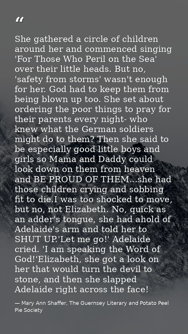 She gathered a circle of children around her and commenced singing 'For Those Who Peril on the Sea' over their little he — Mary Ann Shaffer, The Guernsey Literary and Potato Peel Pie Society