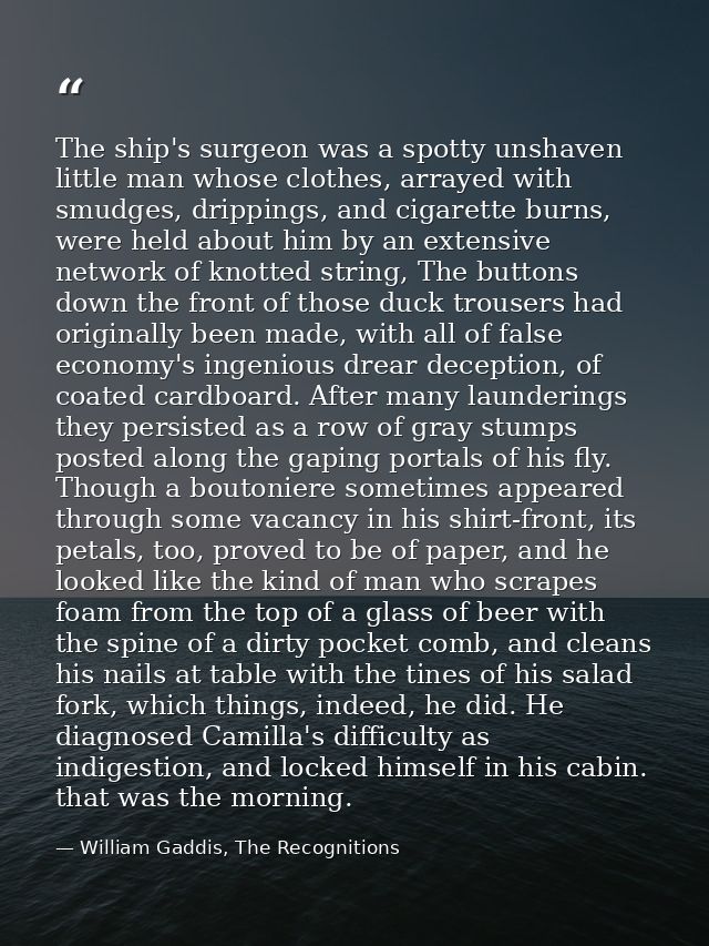 The ship's surgeon was a spotty unshaven little man whose clothes, arrayed with smudges, drippings, and cigarette burns, — William Gaddis, The Recognitions