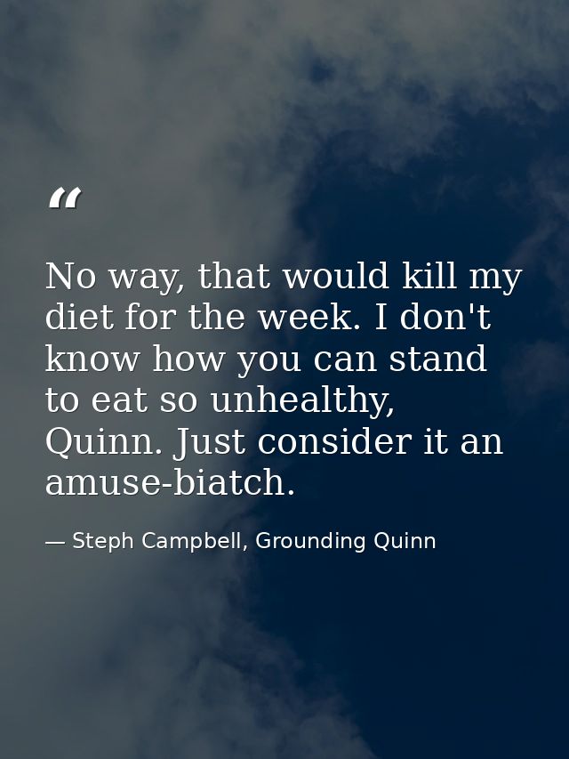 No way, that would kill my diet for the week. I don't know how you can stand to eat so unhealthy, Quinn. Just consider i — Steph Campbell, Grounding Quinn