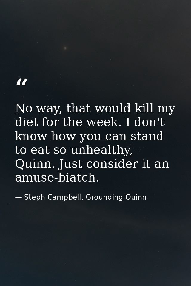 No way, that would kill my diet for the week. I don't know how you can stand to eat so unhealthy, Quinn. Just consider i — Steph Campbell, Grounding Quinn