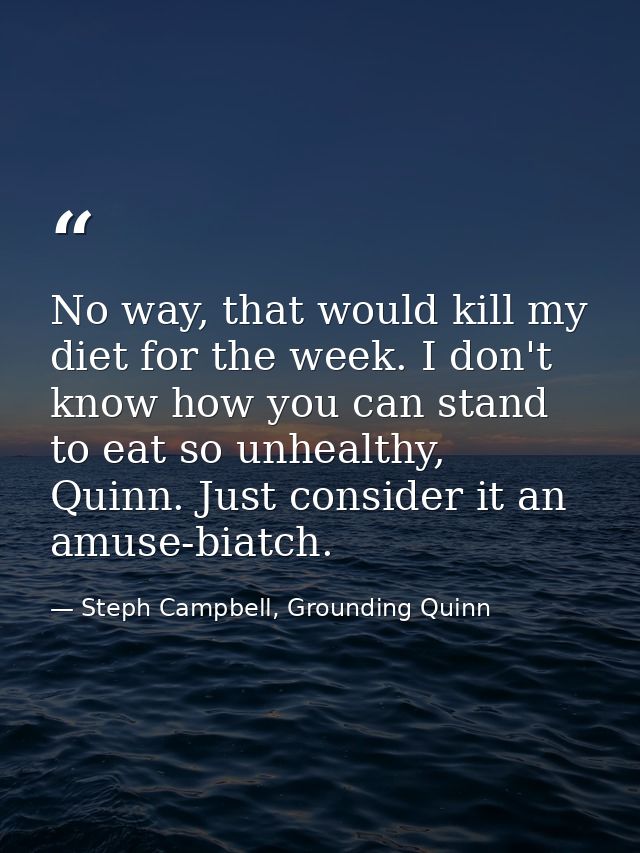 No way, that would kill my diet for the week. I don't know how you can stand to eat so unhealthy, Quinn. Just consider i — Steph Campbell, Grounding Quinn