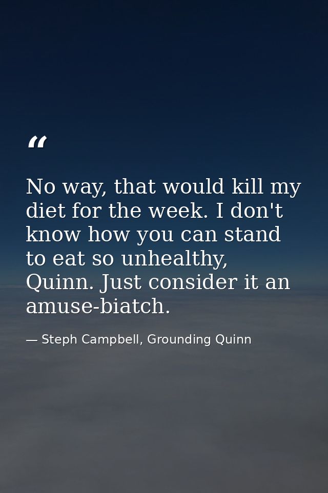 No way, that would kill my diet for the week. I don't know how you can stand to eat so unhealthy, Quinn. Just consider i — Steph Campbell, Grounding Quinn