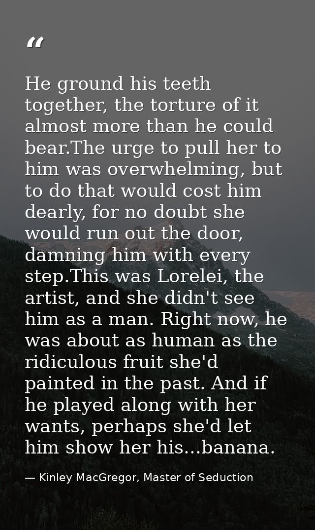 He ground his teeth together, the torture of it almost more than he could bear.The urge to pull her to him was overwhelm — Kinley MacGregor, Master of Seduction