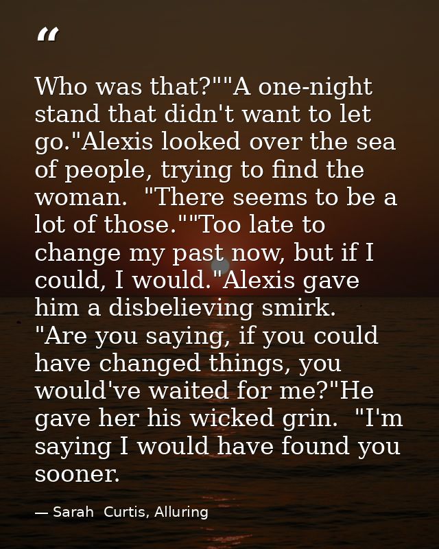 Who was that?""A one-night stand that didn't want to let go."Alexis looked over the sea of people, trying to find the wo — Sarah  Curtis, Alluring