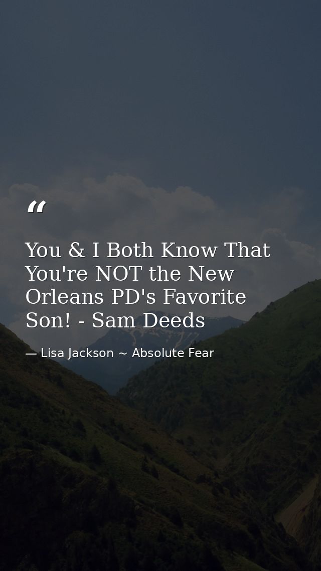 You & I Both Know That You're NOT the New Orleans PD's Favorite Son! - Sam Deeds — Lisa Jackson ~ Absolute Fear