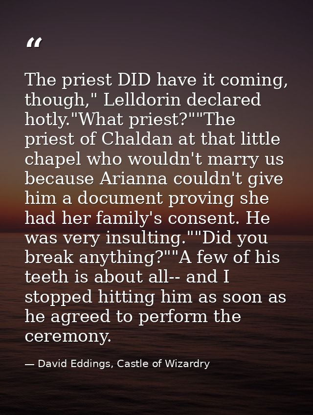 The priest DID have it coming, though," Lelldorin declared hotly."What priest?""The priest of Chaldan at that little cha — David Eddings, Castle of Wizardry