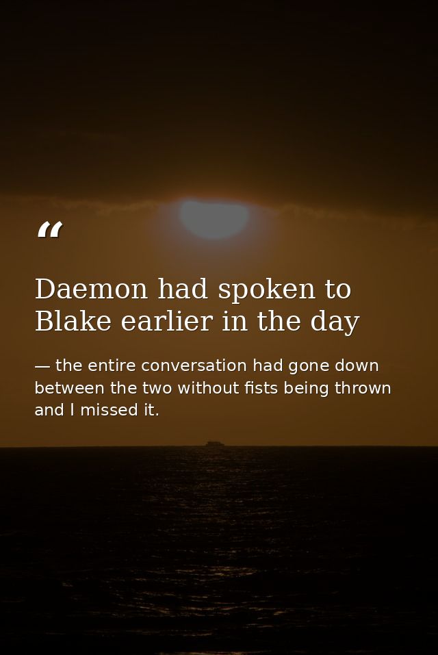 Daemon had spoken to Blake earlier in the day — the entire conversation had gone down between the two without fists being thrown and I missed it.