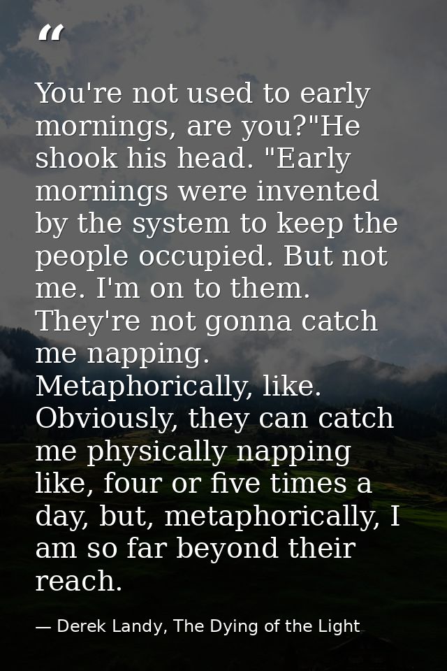 You're not used to early mornings, are you?"He shook his head. "Early mornings were invented by the system to keep the p — Derek Landy, The Dying of the Light