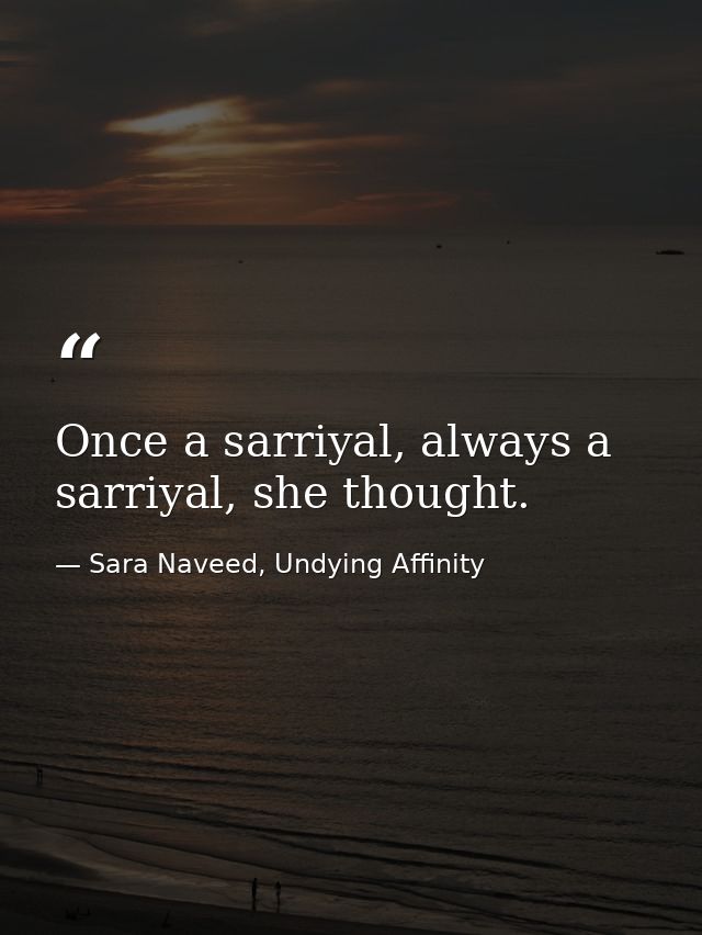 Once a sarriyal, always a sarriyal, she thought. — Sara Naveed, Undying Affinity