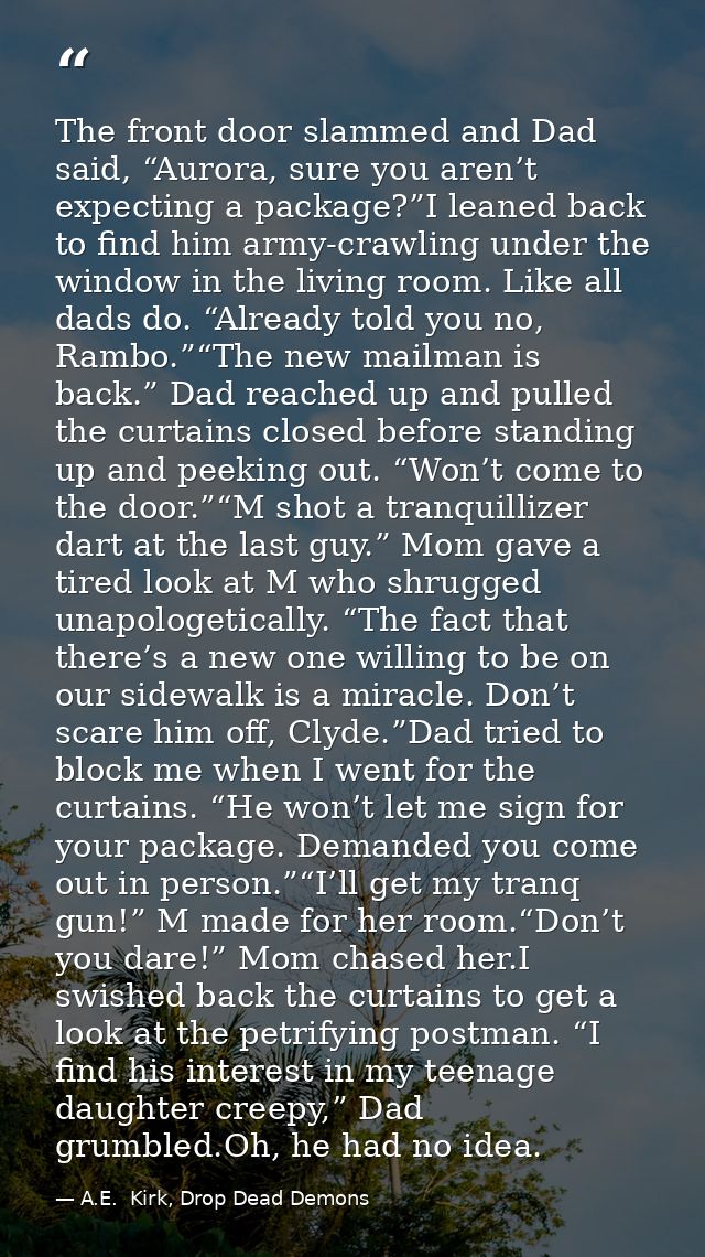 The front door slammed and Dad said, “Aurora, sure you aren’t expecting a package?”I leaned back to find him army-crawli — A.E.  Kirk, Drop Dead Demons