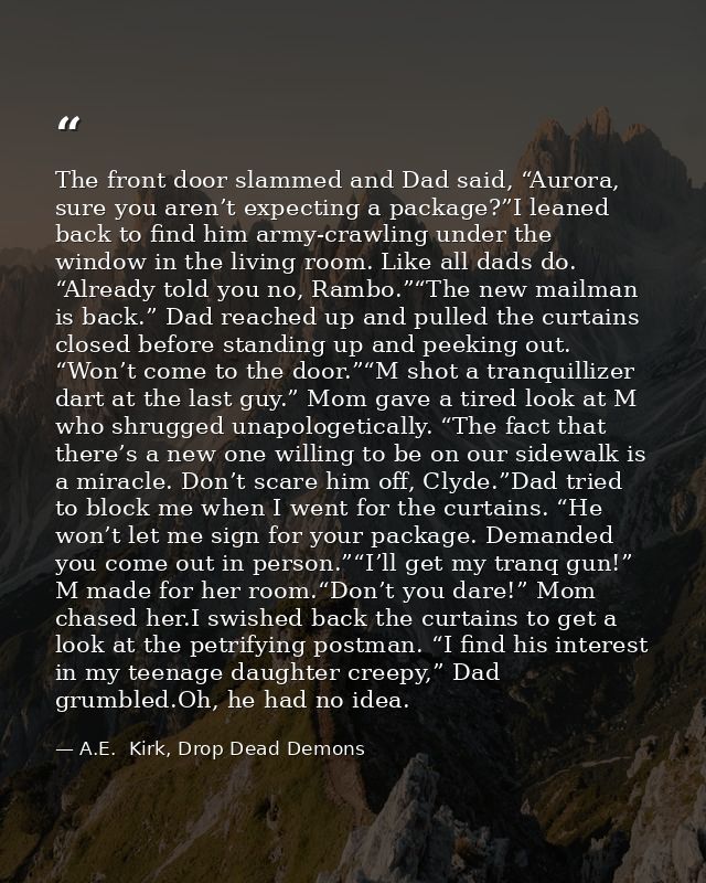 The front door slammed and Dad said, “Aurora, sure you aren’t expecting a package?”I leaned back to find him army-crawli — A.E.  Kirk, Drop Dead Demons