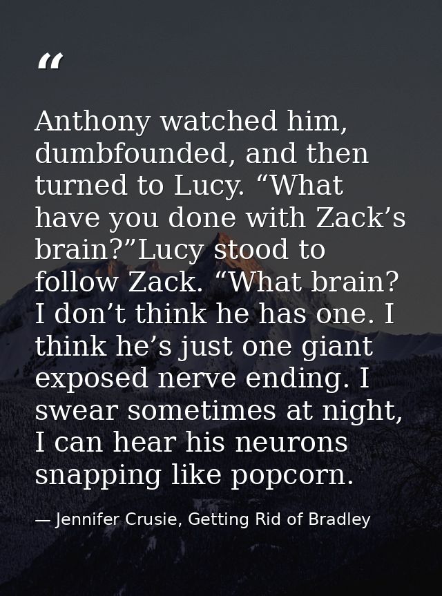 Anthony watched him, dumbfounded, and then turned to Lucy. “What have you done with Zack’s brain?”Lucy stood to follow Z — Jennifer Crusie, Getting Rid of Bradley