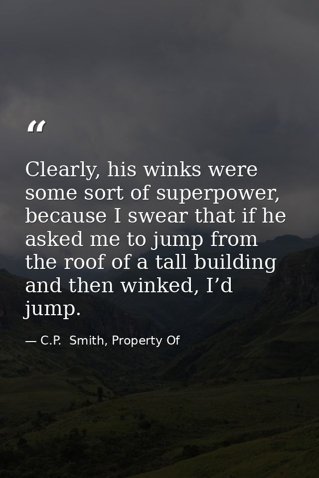 Clearly, his winks were some sort of superpower, because I swear that if he asked me to jump from the roof of a tall bui — C.P.  Smith, Property Of