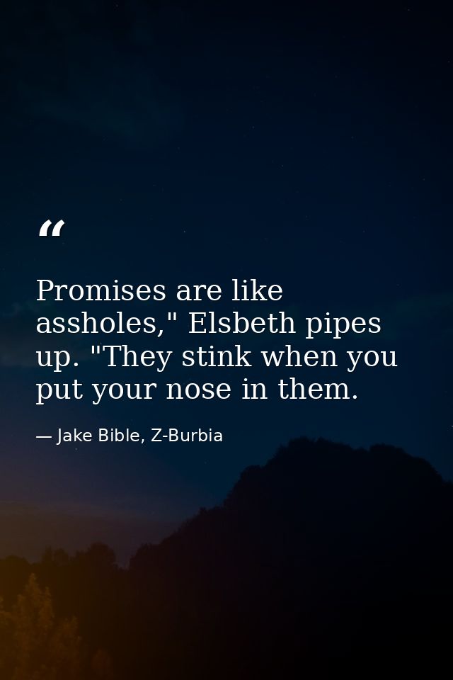 Promises are like assholes," Elsbeth pipes up. "They stink when you put your nose in them. — Jake Bible, Z-Burbia