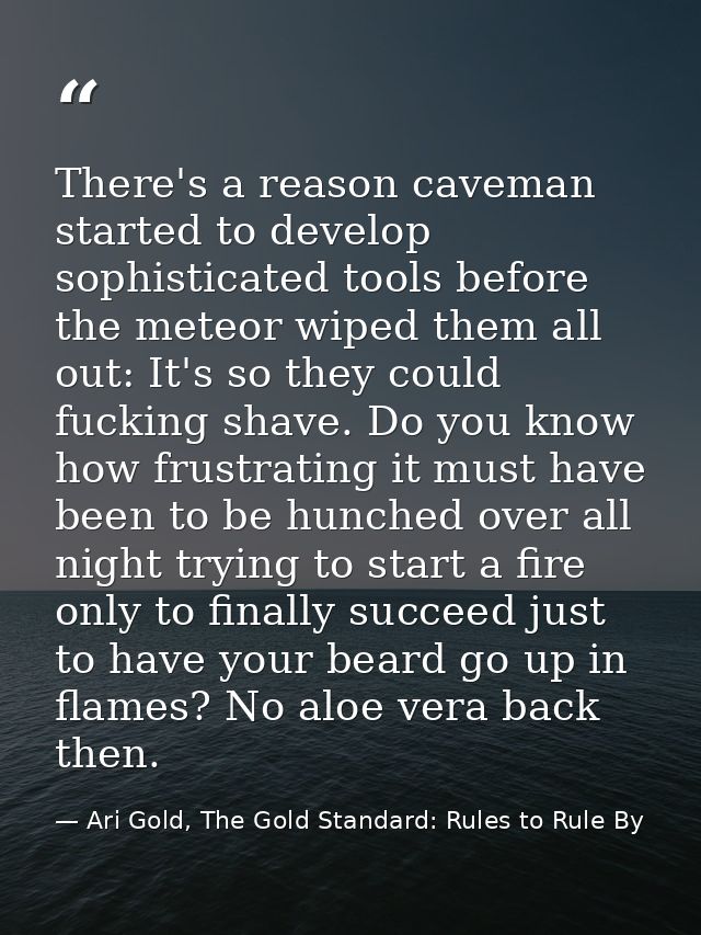 There's a reason caveman started to develop sophisticated tools before the meteor wiped them all out: It's so they could — Ari Gold, The Gold Standard: Rules to Rule By