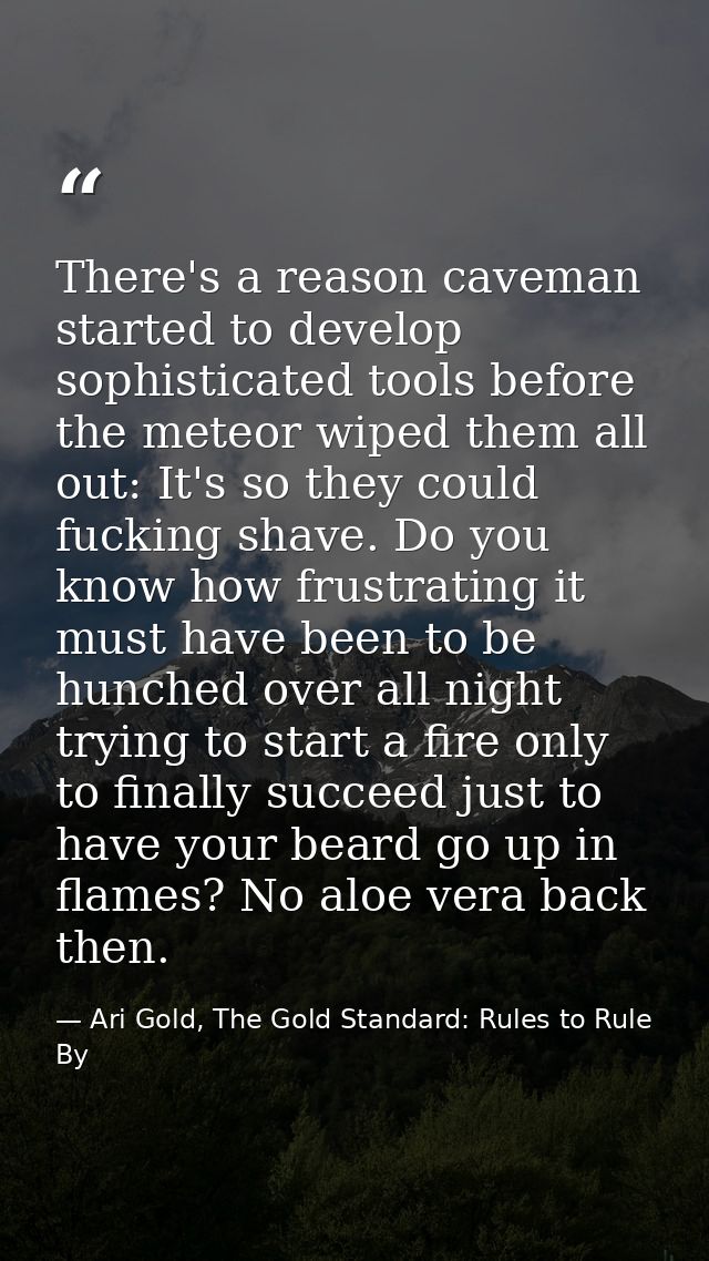 There's a reason caveman started to develop sophisticated tools before the meteor wiped them all out: It's so they could — Ari Gold, The Gold Standard: Rules to Rule By