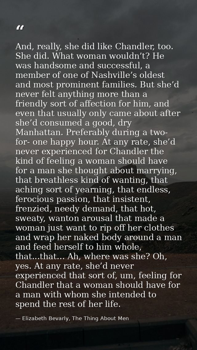And, really, she did like Chandler, too. She did. What woman wouldn’t? He was handsome and successful, a member of one o — Elizabeth Bevarly, The Thing About Men