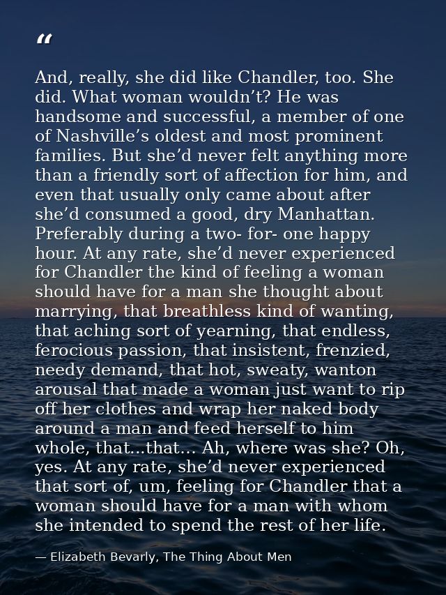 And, really, she did like Chandler, too. She did. What woman wouldn’t? He was handsome and successful, a member of one o — Elizabeth Bevarly, The Thing About Men
