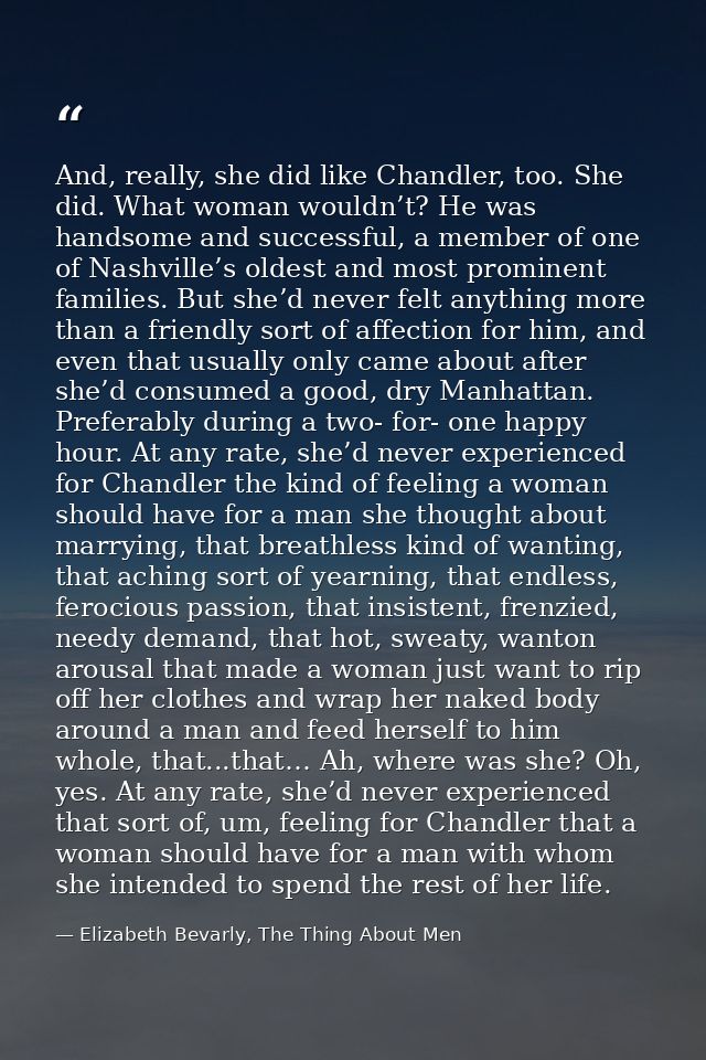 And, really, she did like Chandler, too. She did. What woman wouldn’t? He was handsome and successful, a member of one o — Elizabeth Bevarly, The Thing About Men