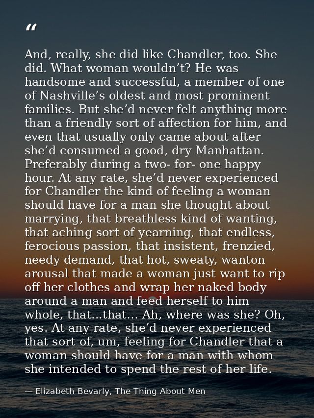 And, really, she did like Chandler, too. She did. What woman wouldn’t? He was handsome and successful, a member of one o — Elizabeth Bevarly, The Thing About Men