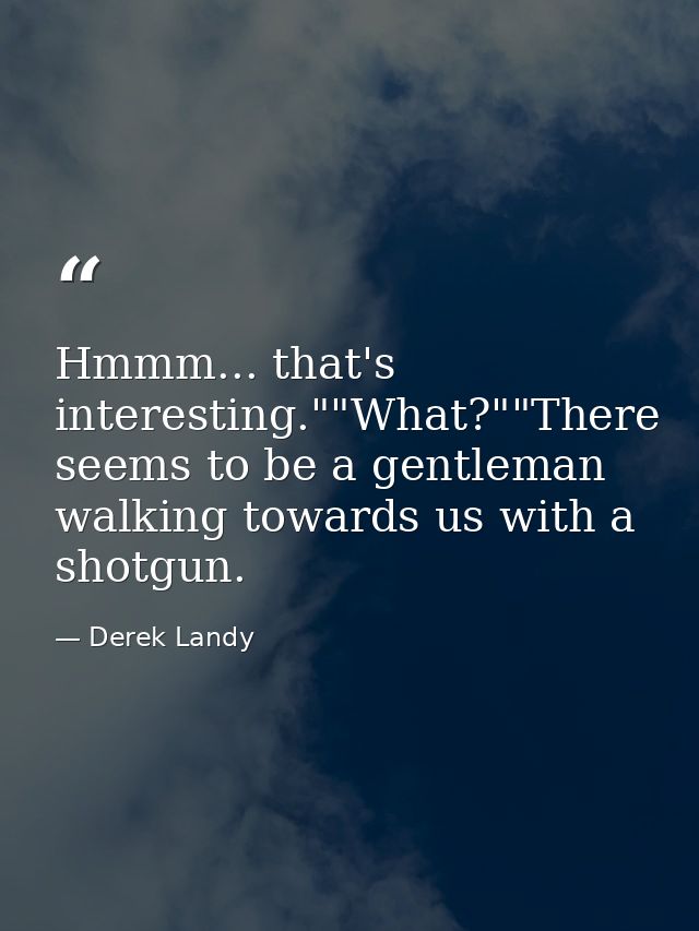 Hmmm... that's interesting.""What?""There seems to be a gentleman walking towards us with a shotgun. — Derek Landy