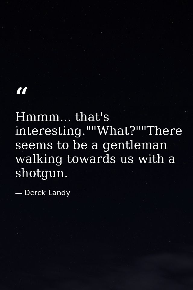 Hmmm... that's interesting.""What?""There seems to be a gentleman walking towards us with a shotgun. — Derek Landy