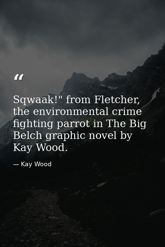 Sqwaak!" from Fletcher, the environmental crime fighting parrot in The Big Belch graphic novel by Kay Wood. — Kay Wood
