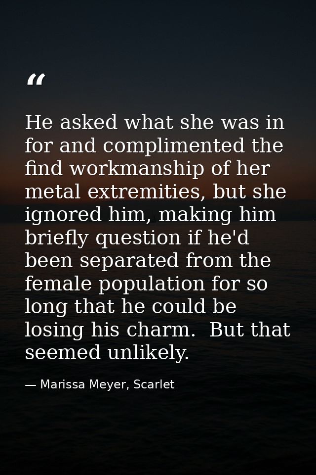 He asked what she was in for and complimented the find workmanship of her metal extremities, but she ignored him, making — Marissa Meyer, Scarlet