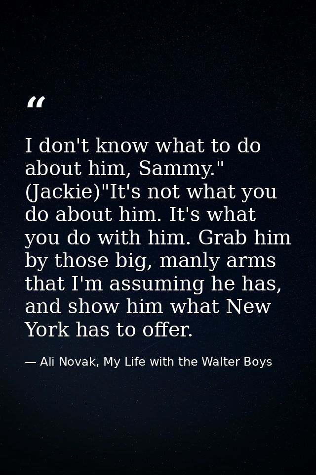I don't know what to do about him, Sammy." (Jackie)"It's not what you do about him. It's what you do with him. Grab him  — Ali Novak, My Life with the Walter Boys
