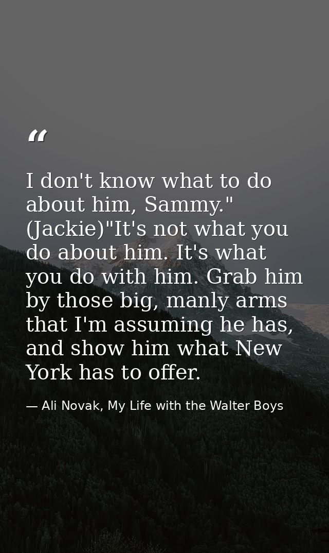 I don't know what to do about him, Sammy." (Jackie)"It's not what you do about him. It's what you do with him. Grab him  — Ali Novak, My Life with the Walter Boys