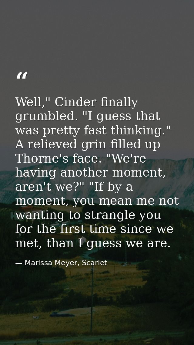 Well," Cinder finally grumbled. "I guess that was pretty fast thinking." A relieved grin filled up Thorne's face. "We're — Marissa Meyer, Scarlet