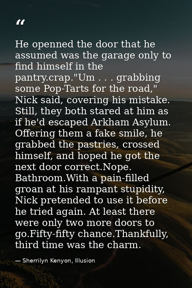 He openned the door that he assumed was the garage only to find himself in the pantry.crap."Um . . . grabbing some Pop-T — Sherrilyn Kenyon, Illusion