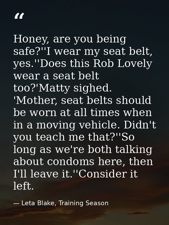 Honey, are you being safe?''I wear my seat belt, yes.''Does this Rob Lovely wear a seat belt too?'Matty sighed. 'Mother, — Leta Blake, Training Season