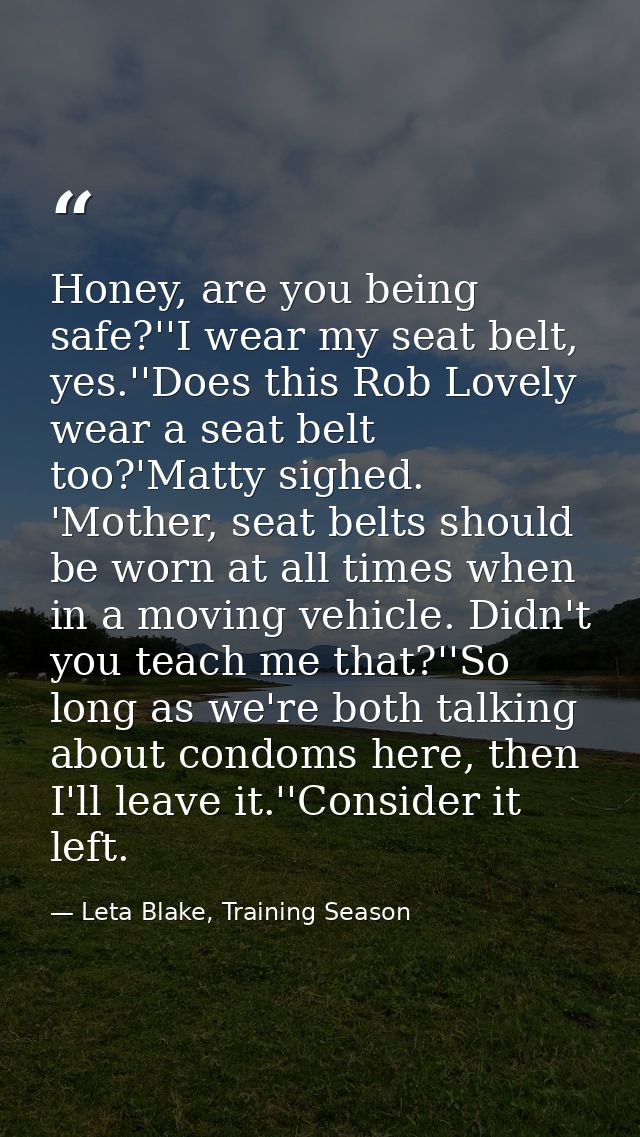 Honey, are you being safe?''I wear my seat belt, yes.''Does this Rob Lovely wear a seat belt too?'Matty sighed. 'Mother, — Leta Blake, Training Season