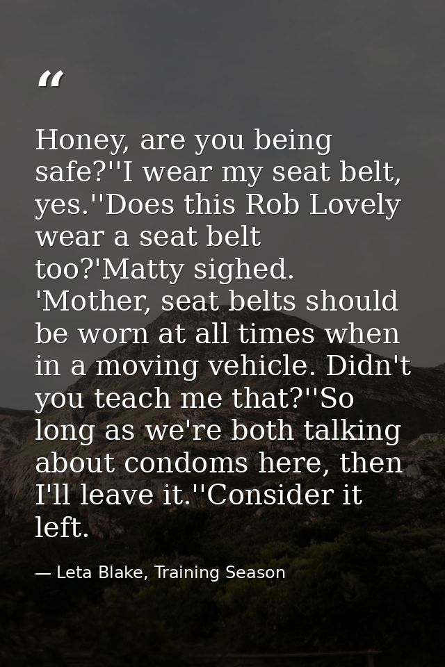 Honey, are you being safe?''I wear my seat belt, yes.''Does this Rob Lovely wear a seat belt too?'Matty sighed. 'Mother, — Leta Blake, Training Season