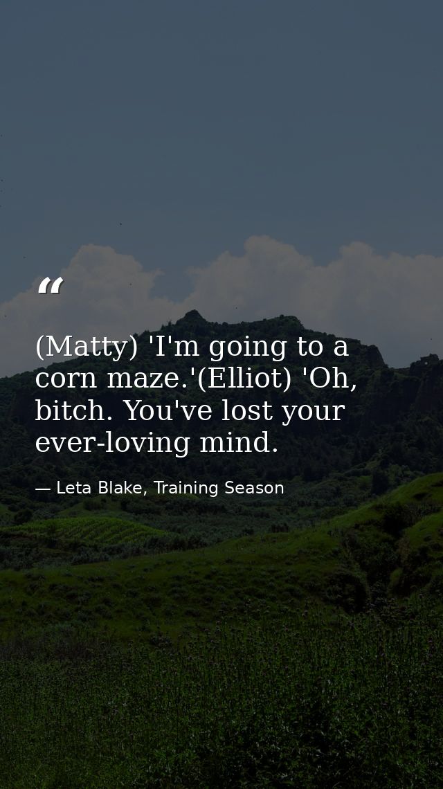 (Matty) 'I'm going to a corn maze.'(Elliot) 'Oh, bitch. You've lost your ever-loving mind. — Leta Blake, Training Season