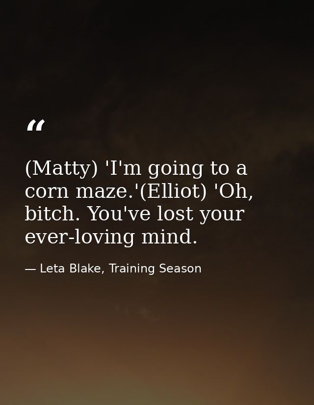 (Matty) 'I'm going to a corn maze.'(Elliot) 'Oh, bitch. You've lost your ever-loving mind. — Leta Blake, Training Season