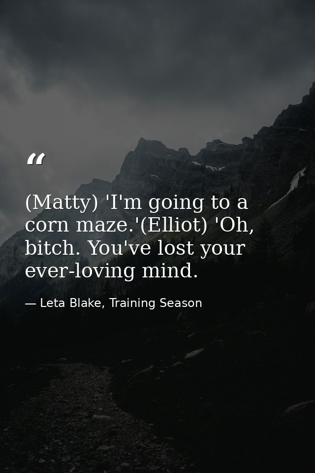 (Matty) 'I'm going to a corn maze.'(Elliot) 'Oh, bitch. You've lost your ever-loving mind. — Leta Blake, Training Season
