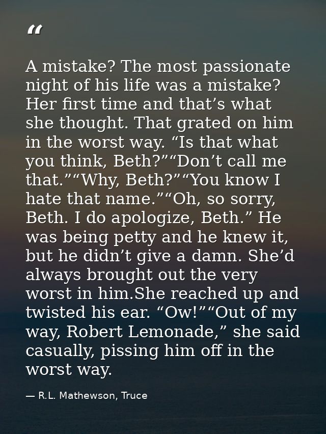 A mistake? The most passionate night of his life was a mistake? Her first time and that’s what she thought. That grated  — R.L. Mathewson, Truce