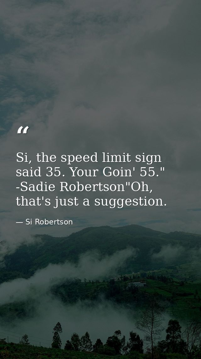 Si, the speed limit sign said 35. Your Goin' 55." -Sadie Robertson"Oh, that's just a suggestion. — Si Robertson