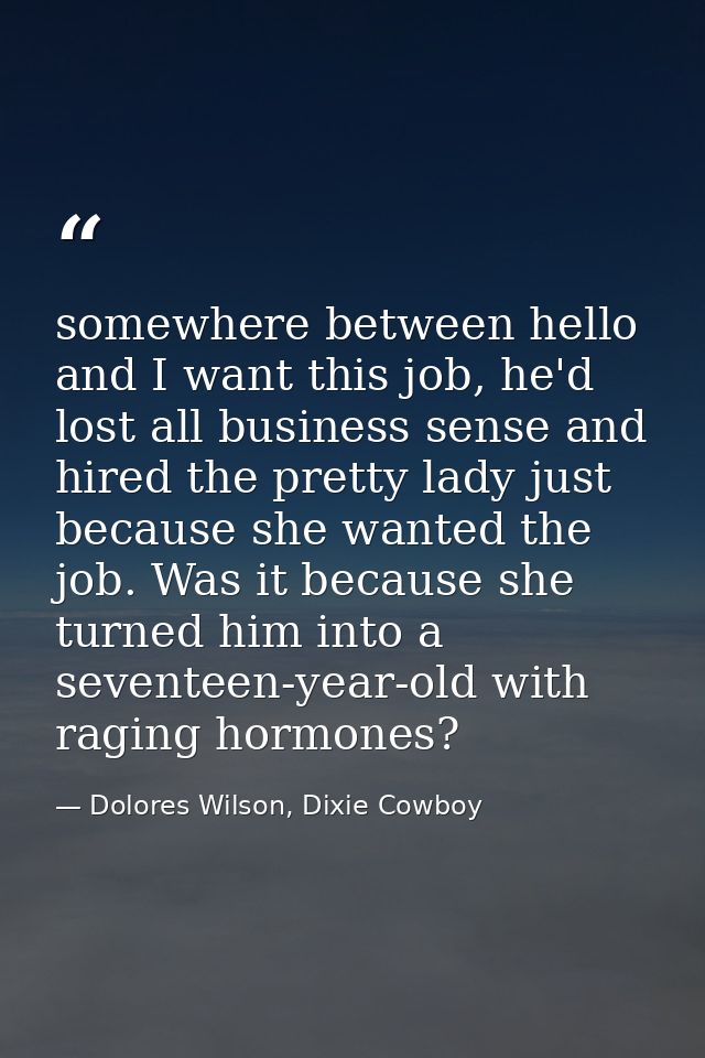 somewhere between hello and I want this job, he'd lost all business sense and hired the pretty lady just because she wan — Dolores Wilson, Dixie Cowboy