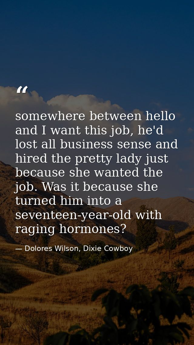 somewhere between hello and I want this job, he'd lost all business sense and hired the pretty lady just because she wan — Dolores Wilson, Dixie Cowboy