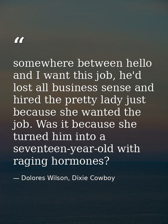 somewhere between hello and I want this job, he'd lost all business sense and hired the pretty lady just because she wan — Dolores Wilson, Dixie Cowboy