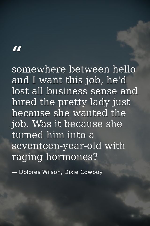 somewhere between hello and I want this job, he'd lost all business sense and hired the pretty lady just because she wan — Dolores Wilson, Dixie Cowboy