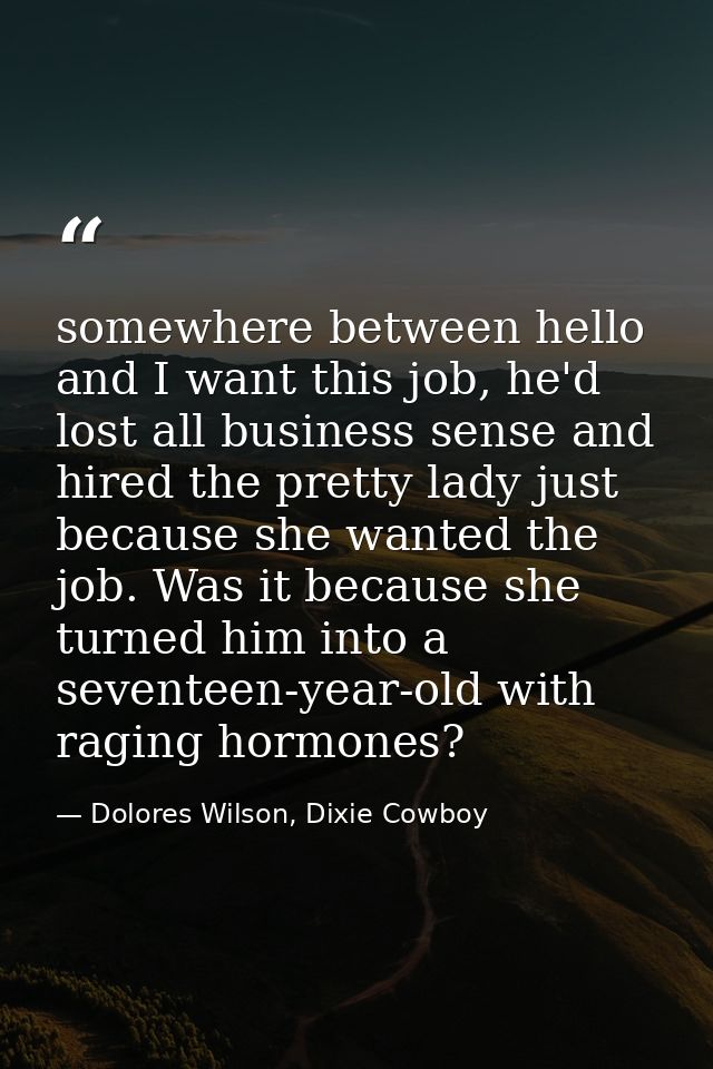 somewhere between hello and I want this job, he'd lost all business sense and hired the pretty lady just because she wan — Dolores Wilson, Dixie Cowboy